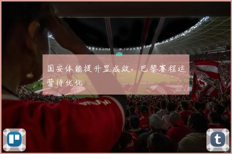 国安体能提升显成效，巴黎赛程运营待优化