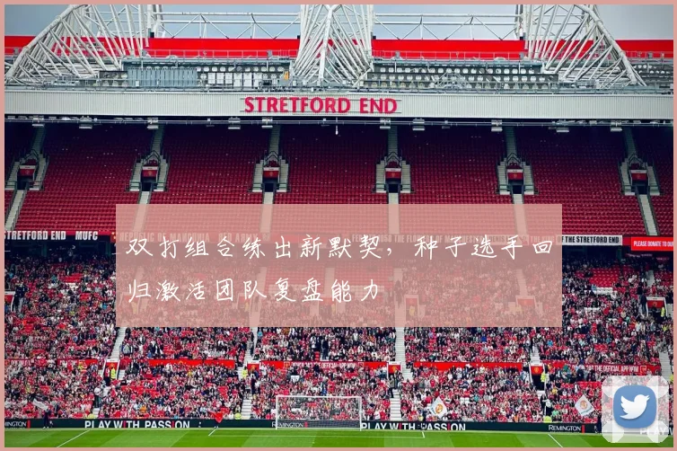 双打组合练出新默契，种子选手回归激活团队复盘能力
