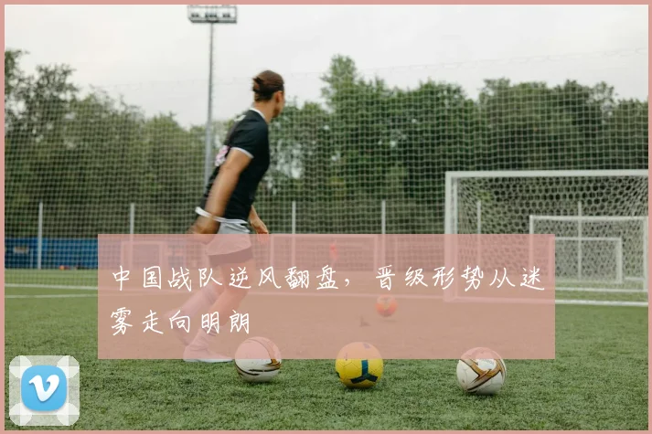中国战队逆风翻盘，晋级形势从迷雾走向明朗