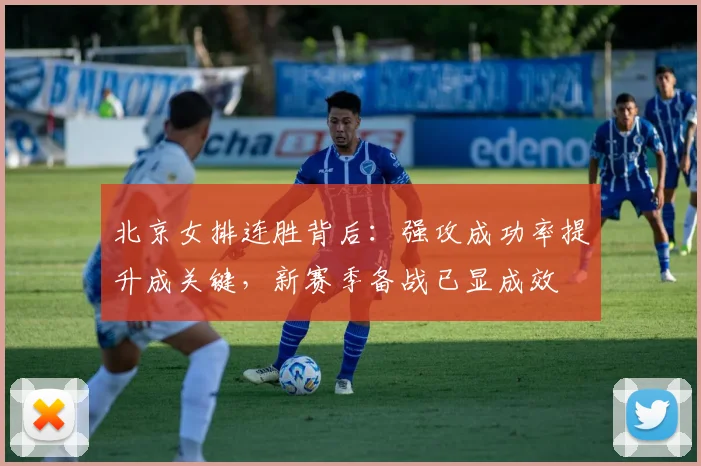 北京女排连胜背后：强攻成功率提升成关键，新赛季备战已显成效