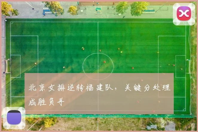 北京女排逆转福建队，关键分处理成胜负手