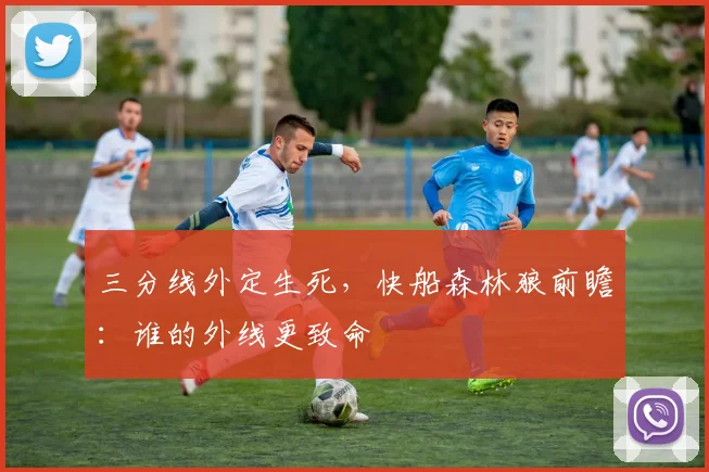 三分线外定生死，快船森林狼前瞻：谁的外线更致命