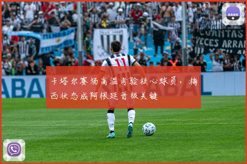 卡塔尔赛场高温考验核心球员，梅西状态成阿根廷晋级关键