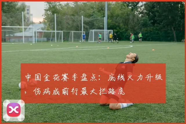 中国金花赛季盘点：底线火力升级，伤病成前行最大拦路虎